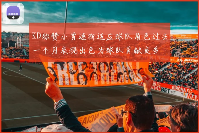 KD称赞小贾逐渐适应球队角色过去一个月表现出色为球队贡献良多