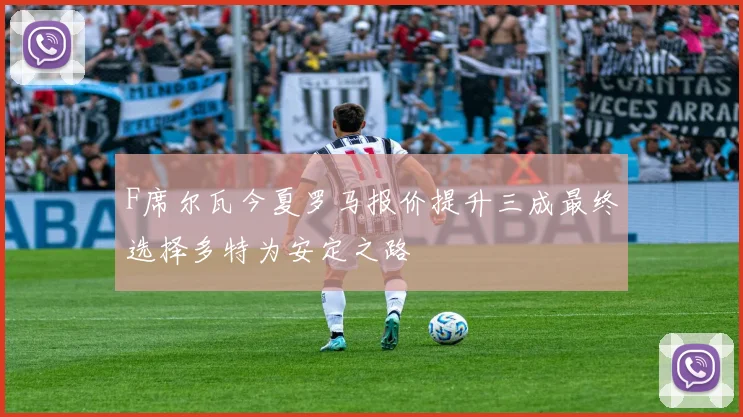 F席尔瓦今夏罗马报价提升三成最终选择多特为安定之路