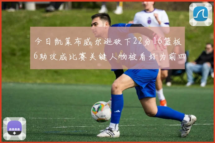 今日凯莱布威尔逊砍下22分16篮板6助攻成比赛关键人物被看好为前四热门