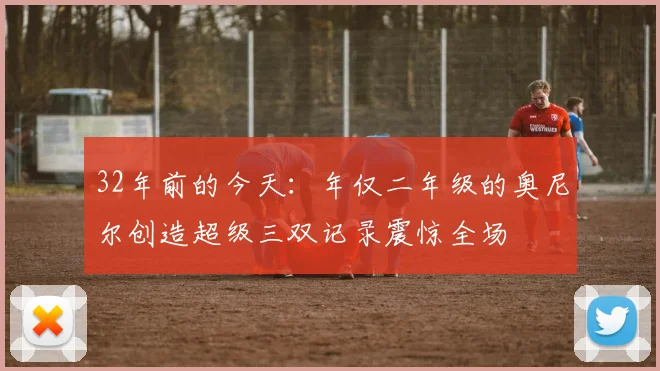 32年前的今天：年仅二年级的奥尼尔创造超级三双记录震惊全场