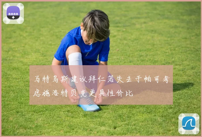 马特乌斯建议拜仁若失去于帕可考虑施洛特贝克更具性价比