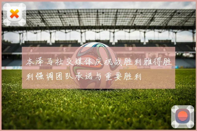本泽马社交媒体庆祝战胜利雅得胜利强调团队承诺与重要胜利
