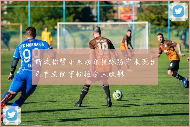 斯波称赞小米切尔持球防守表现出色首发防守韧性令人欣慰
