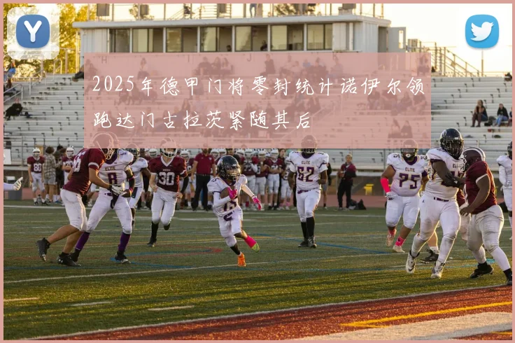 2025年德甲门将零封统计诺伊尔领跑达门古拉茨紧随其后