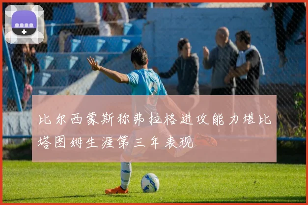 比尔西蒙斯称弗拉格进攻能力堪比塔图姆生涯第三年表现