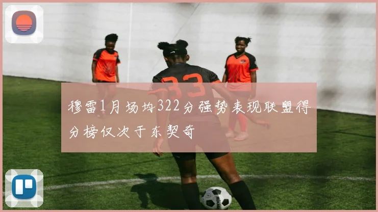 穆雷1月场均322分强势表现联盟得分榜仅次于东契奇