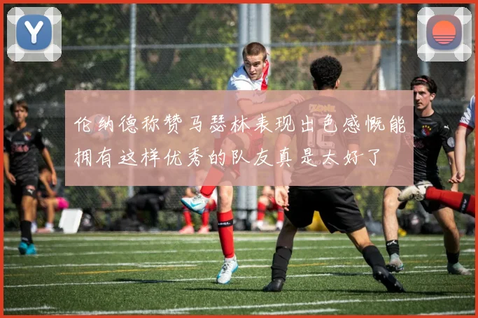 伦纳德称赞马瑟林表现出色感慨能拥有这样优秀的队友真是太好了