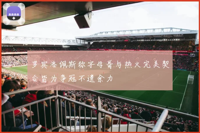 罗宾洛佩斯称字母哥与热火完美契合皆为争冠不遗余力