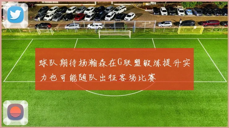 球队期待杨瀚森在G联盟锻炼提升实力也可能随队出征客场比赛