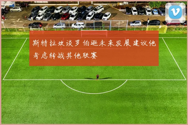 斯特拉坎谈罗伯逊未来发展建议他考虑转战其他联赛