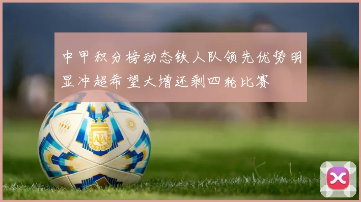 中甲积分榜动态铁人队领先优势明显冲超希望大增还剩四轮比赛