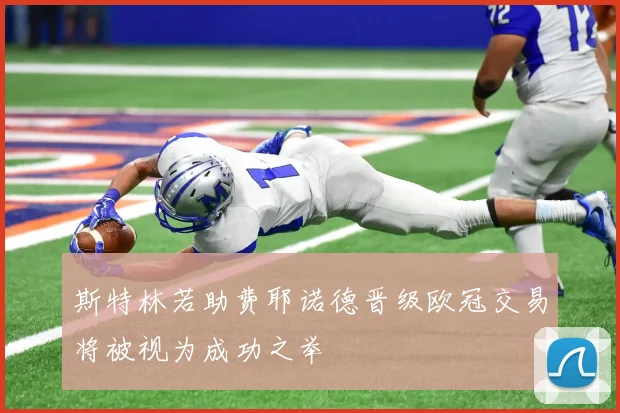 斯特林若助费耶诺德晋级欧冠交易将被视为成功之举