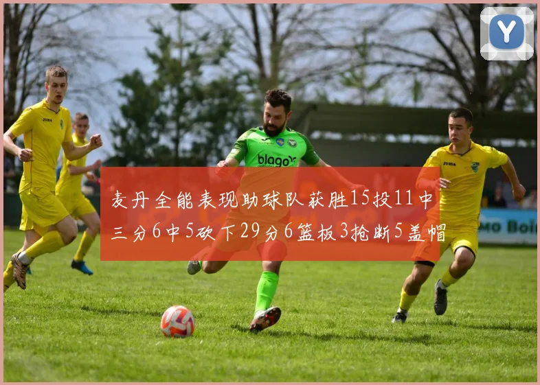麦丹全能表现助球队获胜15投11中三分6中5砍下29分6篮板3抢断5盖帽