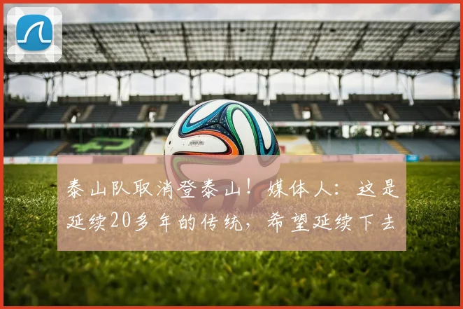 泰山队取消登泰山！媒体人：这是延续20多年的传统，希望延续下去