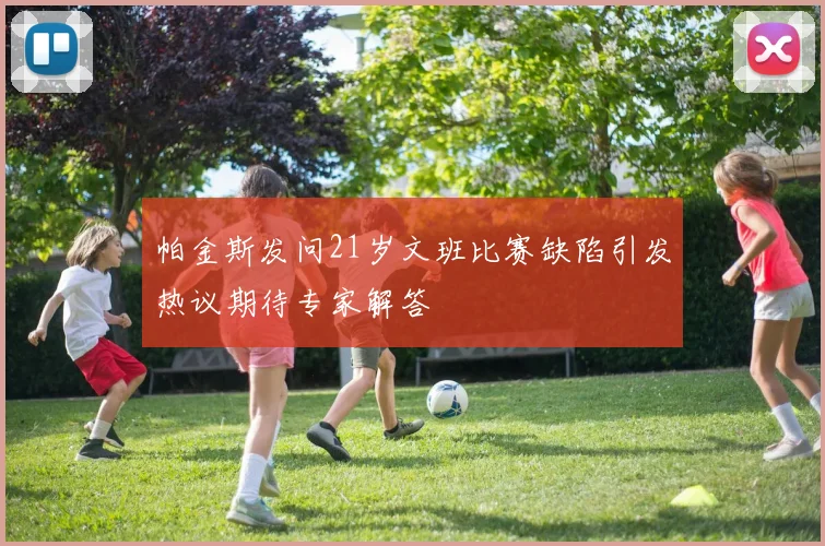 帕金斯发问21岁文班比赛缺陷引发热议期待专家解答